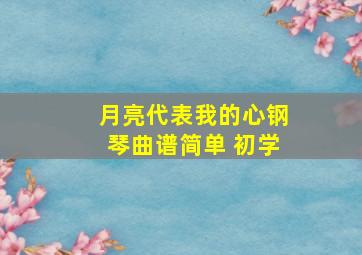 月亮代表我的心钢琴曲谱简单 初学